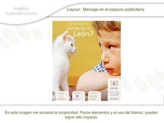 Angélica Carbonell GarcíaLayout:  Mensaje en el espacio publicitarioEn esta imagen me encanta la simplicidad. Pocos elementos y el uso del blanco, pueden lograr alto impacto. 
