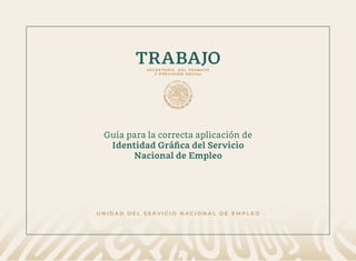 Guía para la correcta aplicación de
Identidad Gráfica del Servicio
Nacional de Empleo
U N I D A D D E L S E R V I C I O N ...