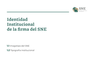 Identidad
Institucional
de la firma del SNE
1.1 Imagotipo del SNE
1.2 Tipografía institucional
 