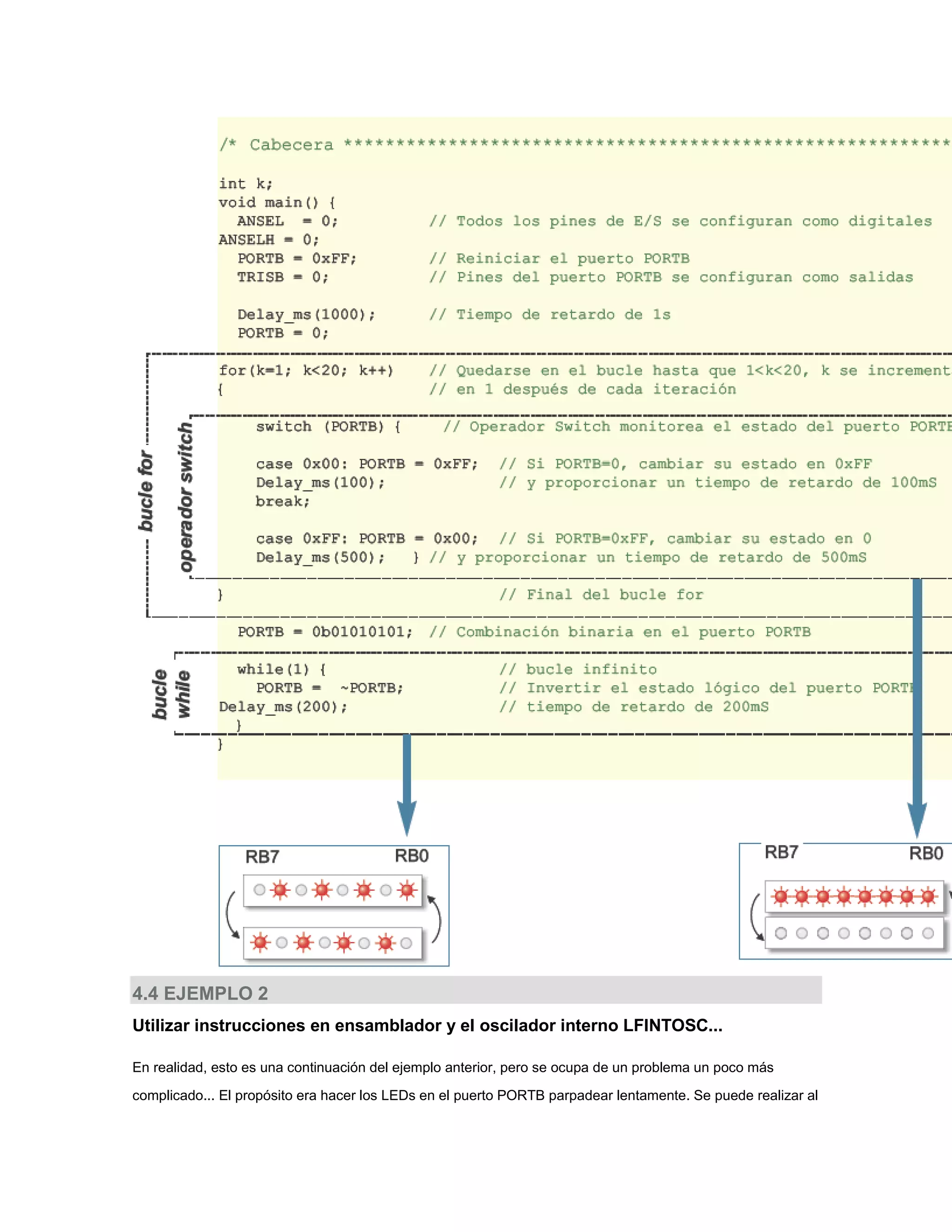 4.4 EJEMPLO 2
Utilizar instrucciones en ensamblador y el oscilador interno LFINTOSC...
En realidad, esto es una continuación del ejemplo anterior, pero se ocupa de un problema un poco más
complicado... El propósito era hacer los LEDs en el puerto PORTB parpadear lentamente. Se puede realizar al

 