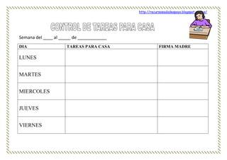 http://recursosauladeapoyo.blogspot.com.es/
Semana del ____ al _____ de ____________
DIA TAREAS PARA CASA FIRMA MADRE
LUNES
MARTES
MIERCOLES
JUEVES
VIERNES
 