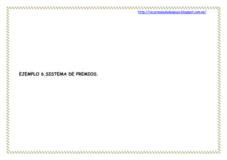 http://recursosauladeapoyo.blogspot.com.es/
EJEMPLO 6.SISTEMA DE PREMIOS.
 