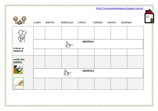 http://recursosauladeapoyo.blogspot.com.es/
LUNES MARTES MIERCOLES JUEVES VIERNES SABADO DOMINGO
CUIDAR AL
HERMANO
HACER MIS
DEBERES
MERIENDA
MERIENDA
 