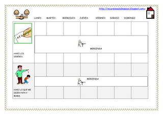 http://recursosauladeapoyo.blogspot.com.es/
LUNES MARTES MIERCOLES JUEVES VIERNES SABADO DOMINGO
.
HAGO LOS
DEBERES.
HAGO LO QUE ME
DICEN PAPA Y
MAMA.
MERIENDA
MERIENDA
 