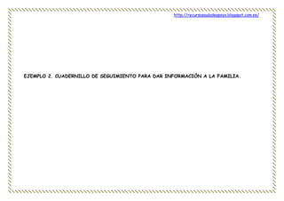 http://recursosauladeapoyo.blogspot.com.es/
EJEMPLO 2. CUADERNILLO DE SEGUIMIENTO PARA DAR INFORMACIÓN A LA FAMILIA.
 