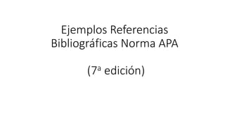 Ejemplos Referencias
Bibliográficas Norma APA
(7a edición)
 