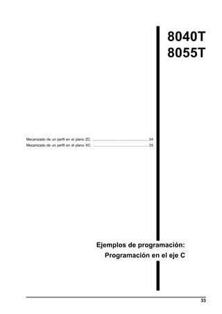 8040T
8055T

Mecanizado de un perfil en el plano ZC. .................................................. 34
Mecanizado de un perfil en el plano XC. ................................................. 35

Ejemplos de programación:
Programación en el eje C

33

 