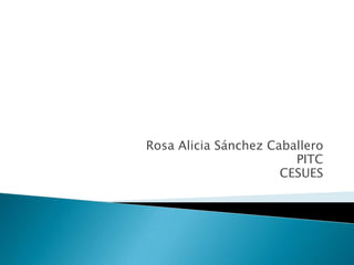 Rosa Alicia Sánchez Caballero
                        PITC
                      CESUES
 