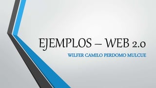 EJEMPLOS – WEB 2.0
WILFER CAMILO PERDOMO MULCUE
 
