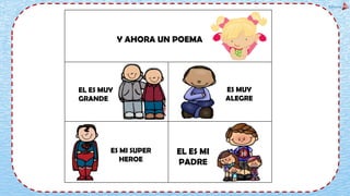 EL ES MUY
GRANDE
ES MUY
ALEGRE
ES MI SUPER
HEROE
EL ES MI
PADRE
Y AHORA UN POEMA
 