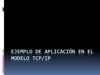 EJEMPLO DE APLICACIÓN EN EL
MODELO TCP/IP
 