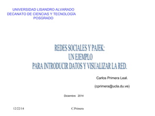 12/22/14 C.Primera
UNIVERSIDAD LISANDRO ALVARADO
DECANATO DE CIENCIAS Y TECNOLOGÍA
POSGRADO
Carlos Primera Leal.
(cprimera@ucla.du.ve)
Diciembre 2014
 