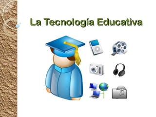 La Tecnología Educativa
 