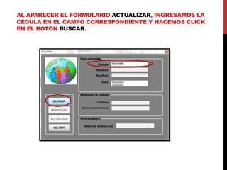 AL APARECER EL FORMULARIO ACTUALIZAR, INGRESAMOS LA
CÉDULA EN EL CAMPO CORRESPONDIENTE Y HACEMOS CLICK
EN EL BOTÓN BUSCAR.
 