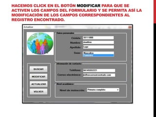 HACEMOS CLICK EN EL BOTÓN MODIFICAR PARA QUE SE
ACTIVEN LOS CAMPOS DEL FORMULARIO Y SE PERMITA ASÍ LA
MODIFICACIÓN DE LOS CAMPOS CORRESPONDIENTES AL
REGISTRO ENCONTRADO.
 
