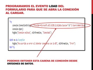 PROGRAMAMOS EL EVENTO LOAD DEL
FORMULARIO PARA QUE SE ABRA LA CONEXIÓN
AL CARGAR.
PODEMOS OBTENER ESTA CADENA DE CONEXIÓN DESDE
ORÍGENES DE DATOS.
 