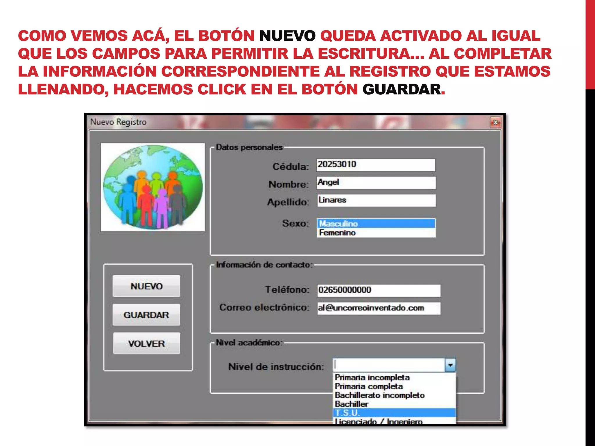 COMO VEMOS ACÁ, EL BOTÓN NUEVO QUEDA ACTIVADO AL IGUAL
QUE LOS CAMPOS PARA PERMITIR LA ESCRITURA… AL COMPLETAR
LA INFORMACIÓN CORRESPONDIENTE AL REGISTRO QUE ESTAMOS
LLENANDO, HACEMOS CLICK EN EL BOTÓN GUARDAR.
 