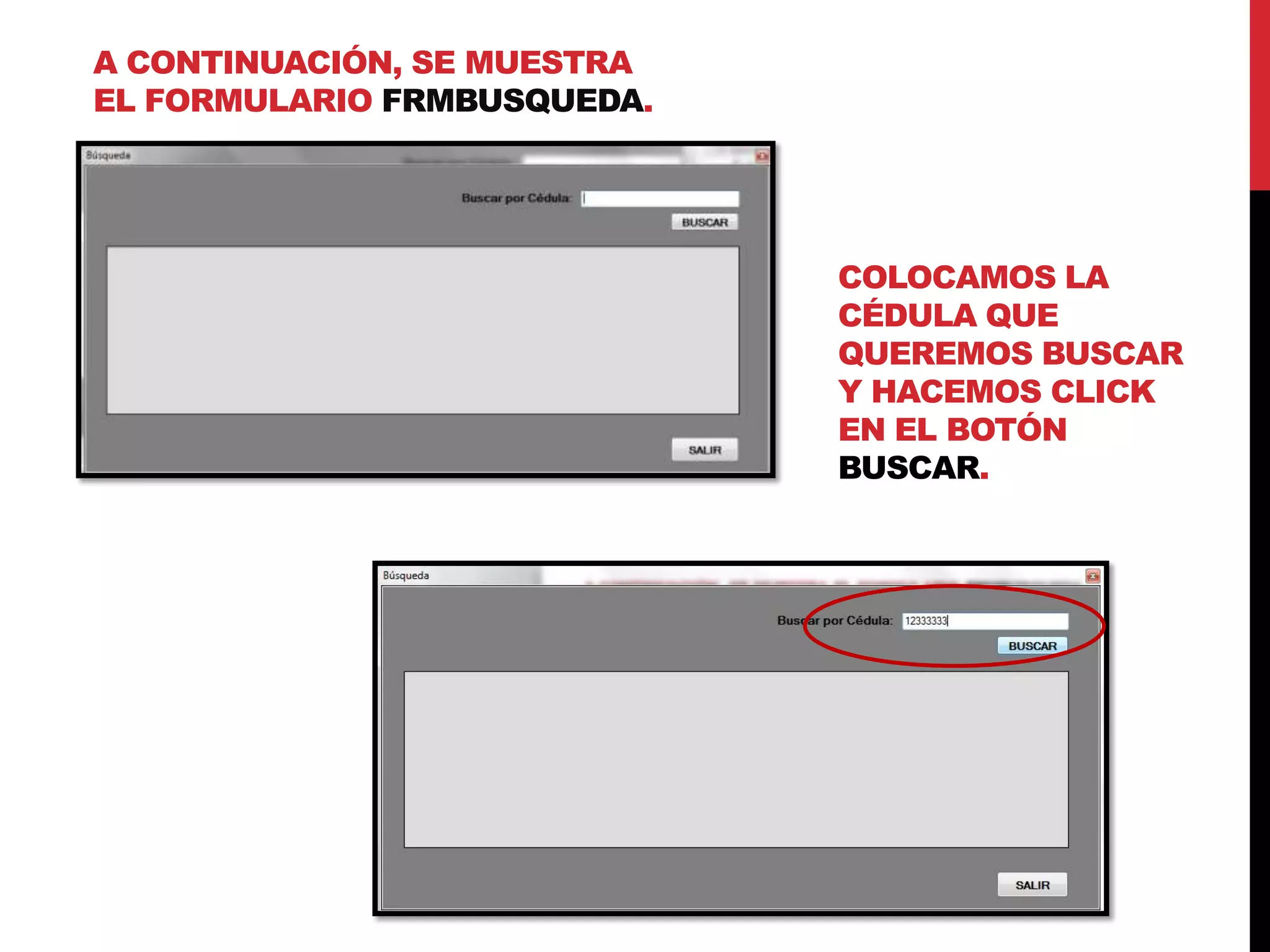 A CONTINUACIÓN, SE MUESTRA
EL FORMULARIO FRMBUSQUEDA.
COLOCAMOS LA
CÉDULA QUE
QUEREMOS BUSCAR
Y HACEMOS CLICK
EN EL BOTÓN
BUSCAR.
 