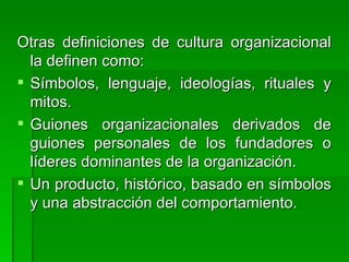 <ul><li>Otras definiciones de cultura organizacional la definen como: </li></ul><ul><li>Símbolos, lenguaje, ideologías, ri...