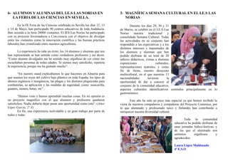 6- ALUMNOS Y ALUMNAS DEL I.E.S LAS NORIAS EN                                  3- MAGNÍFICA SEMANA CULTURAL EN EL I.E.S LAS
   LA FERIA DE LAS CIENCIAS EN SEVILLA.                                          NORIAS

        En la IX Feria de las Ciencias celebrada en Sevilla los días 12, 13           Durante los días 29, 30 y 31
y 14 de Mayo, han participado 90 centros educativos de toda Andalucía.        de Marzo, se celebró en el I.E.S Las
Han asistido a la feria 20000 visitantes. El IES Las Norias ha participado    Norias     nuestra     tradicional     y
con su proyecto Invernaderos a Con-ciencia con el objetivo de divulgar        consolidada Semana Cultural. Todas
entre los visitantes cómo la innovación científica y las buenas prácticas     las actividades en su conjunto han
laborales han cristalizado entre nuestros agricultores.                       respondido a las expectativas y a los
                                                                              distintos intereses e inquietudes de
       La experiencia ha sido un éxito; los 14 alumnos y alumnas que nos      los alumnos y alumnas que han
han representado se han sentido como verdaderos profesores y así dicen:       podido disfrutar de un total de 20
“Como alumno divulgador me he sentido muy orgulloso de ver cómo me            talleres didácticos, visitas a distintas
escuchaban personas de todas edades. Te sientes muy satisfecho, repetiría     exposiciones                 culturales,
la experiencia, porque me ha gustado mucho”.                                  representaciones teatrales, y como
                                                                              fin de fiesta, nuestro desayuno
       “En nuestro stand explicábamos lo que hacemos en Almería para          multicultural, en el que nuestras 13
que seamos los reyes del cultivo bajo plástico en toda España, los tipos de   nacionalidades        tuvieron        la
abonos orgánicos e inorgánicos, las plagas y los distintos plaguicidas para   oportunidad de dar a conocer al
combatirlas, su aplicación y las medidas de seguridad, como: mascarilla,      conjunto de la comunidad educativa,
guantes, monos, botas, etc” .                                                 aspectos culturales identificativos centrados principalmente en lo
                                                                              gastronómico.
        “Hemos visto y hemos aprendido muchas cosas. En mi opinión es
un proyecto magnífico con el que alumnos y profesores quedaron                        Este año ha sido un poco más especial ya que hemos recibido la
satisfechos. Nadie debería dejar pasar una oportunidad como esta”. (Aitor     visita de nuestros compañeros y compañeras del Proyecto Comenius, por
López García, 2º A)                                                           lo que alumnado y profesorado turco y finlandés han contribuido a
        En fin, una experiencia inolvidable y un gran trabajo por parte de    enriquecer nuestra diversidad cultural.
todos y todas.
                                                                                                                            Toda    la    comunidad
                                                                                                                     educativa ha podido disfrutar de
                                                                                                                     unas jornadas lúdico-festivas, y
                                                                                                                     de las que el alumnado nos
                                                                                                                     sentimos      orgullosos       y
                                                                                                                     agradecidos.

                                                                                                                     Laura López Maldonado
                                                                                                                     4º E.S.O
 