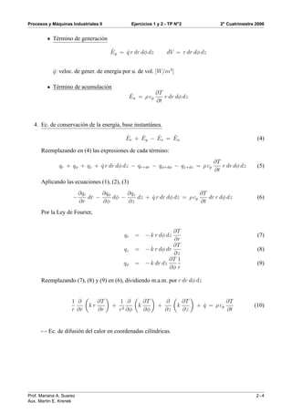 ´
Procesos y Maquinas Industriales II               Ejercicios 1 y 2 - TP No 2                2o Cuatrimestre 2006


            T´ rmino de generaci´ n
             e                  o

                                        ˙
                                        Eg = q r dr dφ dz
                                             ˙                      dV = r dr dφ dz


            q: veloc. de gener. de energ´a por u. de vol. [W/m3 ]
            ˙                           ı

            T´ rmino de acumulaci´ n
             e                   o
                                                  ˙         ∂T
                                                  Ea = ρ cp    r dr dφ dz
                                                            ∂t



   4. Ec. de conservaci´ n de la energ´a, base instant´ nea.
                       o              ı               a

                                              ˙    ˙    ˙    ˙
                                              Ee + Eg − Es = Ea                                             (4)

      Reemplazando en (4) las expresiones de cada t´ rmino:
                                                   e
                                                                                          ∂T
               qr + qφ + qz + q r dr dφ dz − qr+dr − qφ+dφ − qz+dz = ρ cp
                              ˙                                                              r dr dφ dz     (5)
                                                                                          ∂t

      Aplicando las ecuaciones (1), (2), (3)
                          ∂qr      ∂qφ      ∂qz                          ∂T
                      −       dr −     dφ −     dz + q r dr dφ dz = ρ cp
                                                     ˙                      dr r dφ dz                      (6)
                          ∂r       ∂φ       ∂z                           ∂t
      Por la Ley de Fourier,


                                                                  ∂T
                                             qr     = − k r dφ dz                                           (7)
                                                                  ∂r
                                                                  ∂T
                                             qz     = − k r dφ dr                                           (8)
                                                                  ∂z
                                                                ∂T 1
                                             qφ     = − k dr dz                                             (9)
                                                                ∂φ r

      Reemplazando (7), (8) y (9) en (6), dividiendo m.a.m. por r dr dφ dz


                     1 ∂           ∂T       1 ∂          ∂T        ∂           ∂T                ∂T
                              kr        +            k         +         k          + q = ρ cp
                                                                                      ˙                    (10)
                     r ∂r          ∂r       r2 ∂φ        ∂φ        ∂z          ∂z                ∂t


      → Ec. de difusi´ n del calor en coordenadas cil´ndricas.
                     o                               ı




Prof. Mariana A. Suarez                                                                                     2-4
Aux. Mart´n E. Krenek
          ı
 