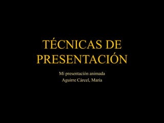TÉCNICAS DE
PRESENTACIÓN
Mi presentación animada
Aguirre Cárcel, María
 