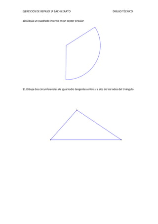 EJERCICIOS DE REPASO 1º BACHILERATO DIBUJO TÉCNICO
10.Dibuja un cuadrado inscrito en un sector circular
11.Dibuja dos circunferencias de igual radio tangentes entre sí a dos de los lados del triángulo.