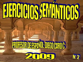 PROFESOR DE ESPAÑOL: DIEGO CARO C. EJERCICIOS SEMÁNTICOS 2009 N° 2 