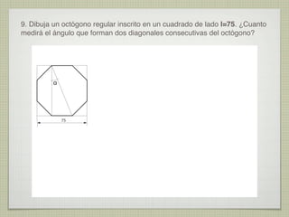9. Dibuja un octógono regular inscrito en un cuadrado de lado l=75. ¿Cuanto
medirá el ángulo que forman dos diagonales consecutivas del octógono?
α
75