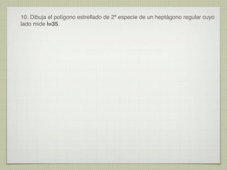 10. Dibuja el polígono estrellado de 2ª especie de un heptágono regular cuyo
lado mide l=35.