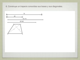 8. Construye un trapecio conocidas sus bases y sus diagonales.
70
A
D
30
C
d1=75
d2=60
D
d1
A
C
d2
B
B