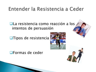 La resistencia como reacción a los
 intentos de persuasión

Tipos de resistencia


Formas de ceder
 