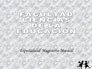 Especialidad Magisterio Musical FACULTAD CIENCIAS DE LA EDUCACIÓN 