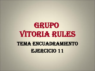 GRUPO  VITORIA RULES TEMA ENCUADRAMIENTO EJERCICIO 11 