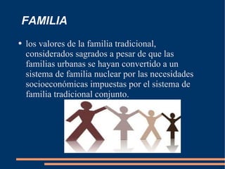 FAMILIA los valores de la familia tradicional, considerados sagrados a pesar de que las familias urbanas se hayan convertido a un sistema de familia nuclear por las necesidades socioeconómicas impuestas por el sistema de familia tradicional conjunto. 