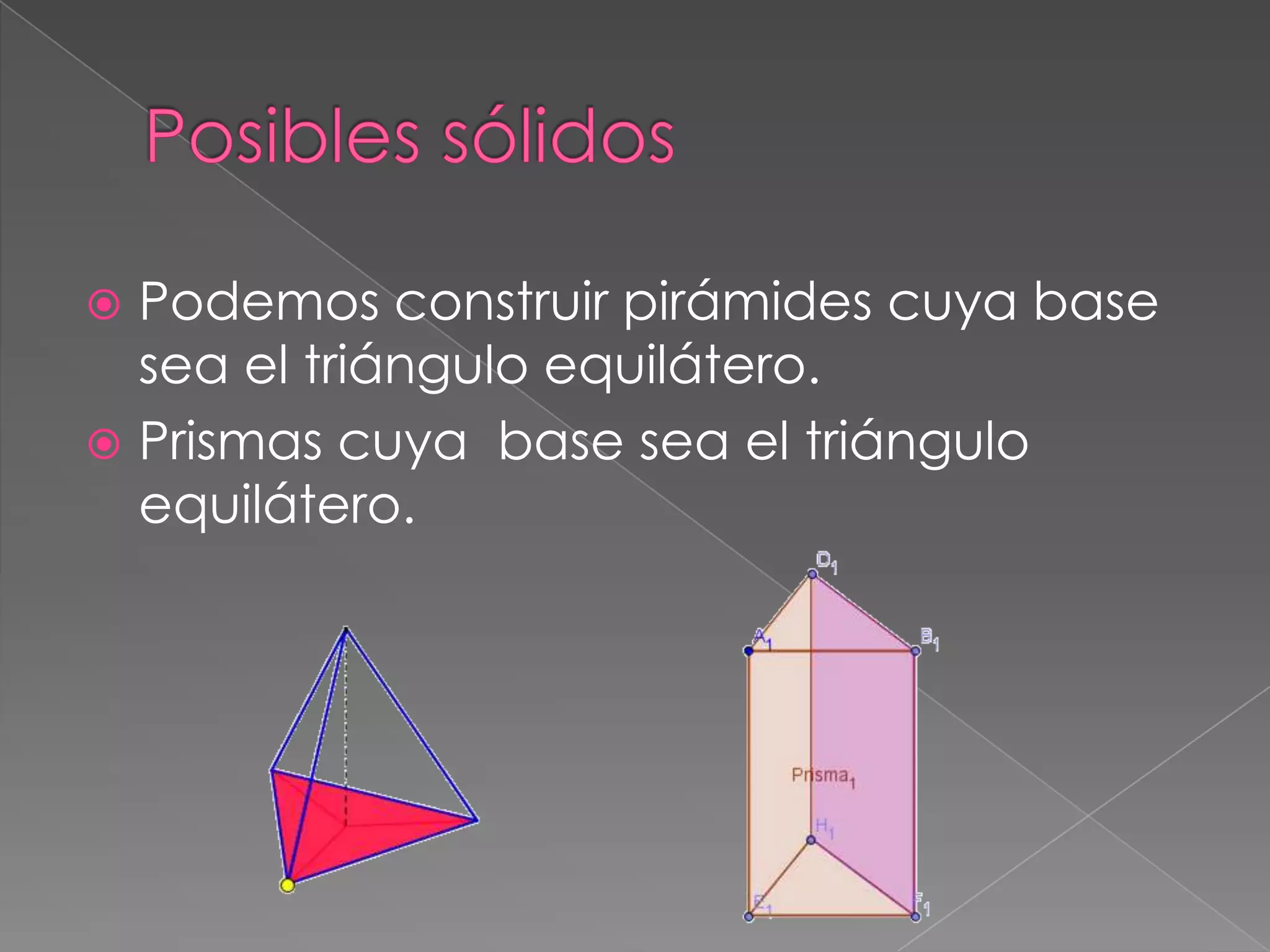  Podemos construir pirámides cuya base
sea el triángulo equilátero.
Prismas cuya base sea el triángulo
equilátero.