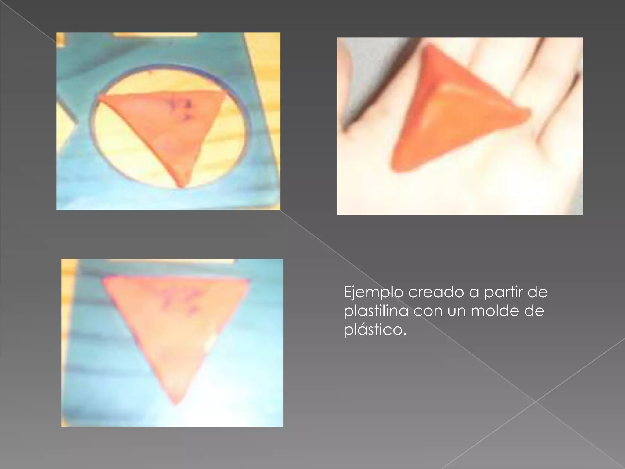 Ejemplo creado a partir de
plastilina con un molde de
plástico.