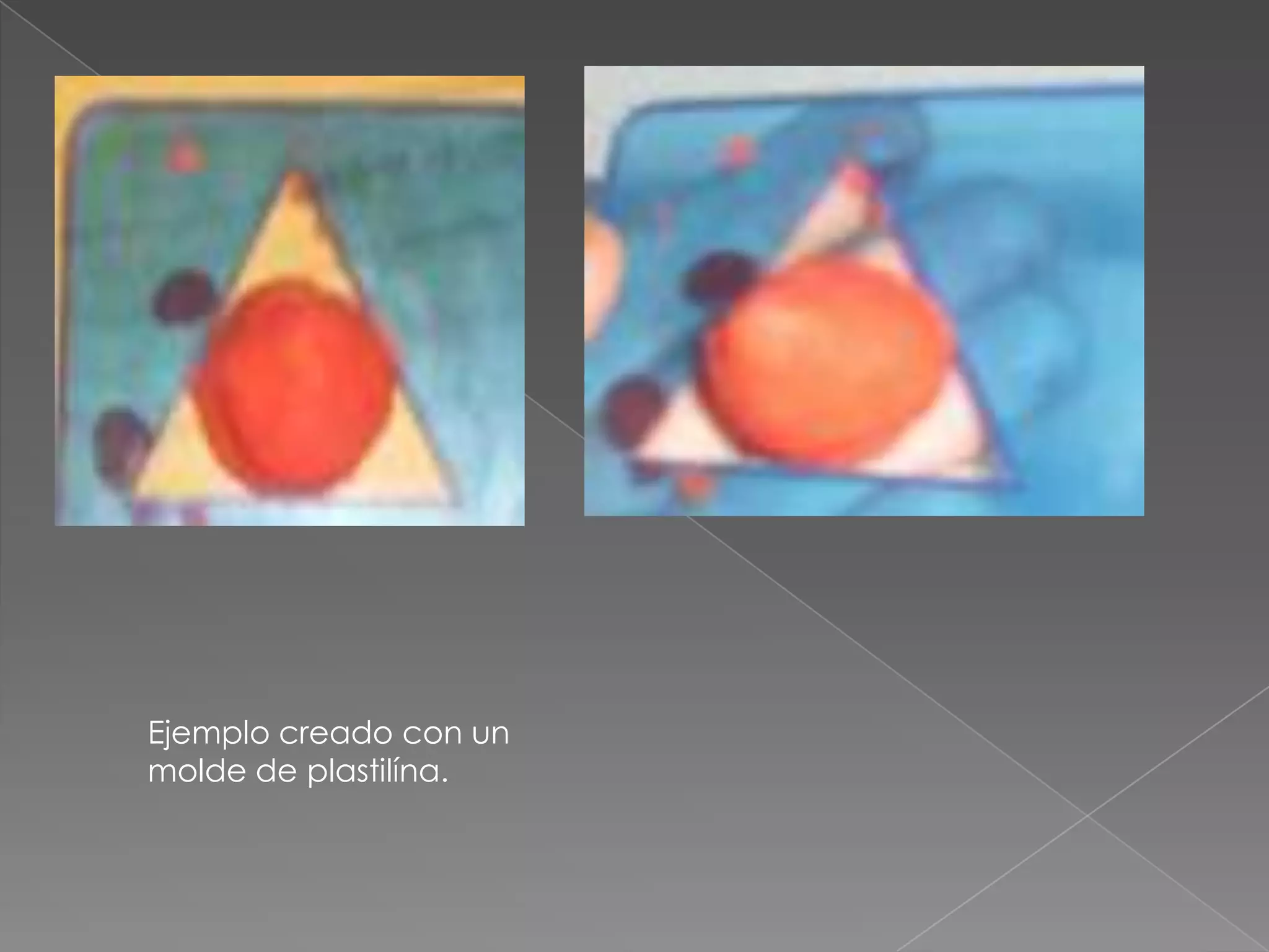 Ejemplo creado con un
molde de plastilína.