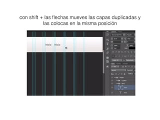 con shift + las ﬂechas mueves las capas duplicadas y
las colocas en la misma posición
 