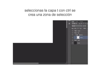 seleccionas la capa t con ctrl se
crea una zona de selección
 