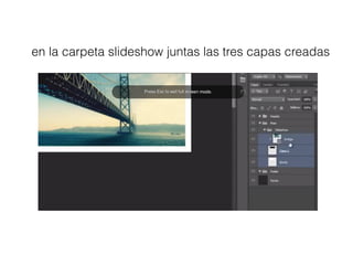 en la carpeta slideshow juntas las tres capas creadas
 