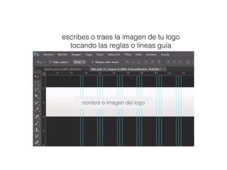 escribes o traes la imagen de tu logo
tocando las reglas o lineas guía
nombre o imagen del logo
 