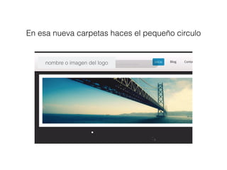 En esa nueva carpetas haces el pequeño circulo
nombre o imagen del logo
 