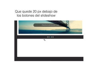 Que quede 20 px debajo de
los botones del slideshow
 