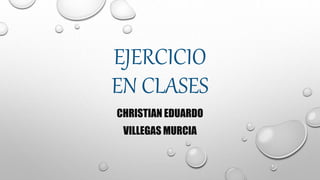 EJERCICIO
EN CLASES
CHRISTIAN EDUARDO
VILLEGAS MURCIA
 