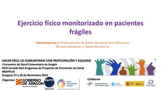 Ejercicio físico monitorizado en pacientes
frágiles
Arbués Espinosa, P, Pinilla Lafuente, M, Ráfales Perucha B, Pérez Moreno, B,
Muniesa Urbistondo, C, Ibáñez Martínez, N.
 