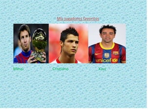 Mis jugadores favoritos

Messi

Cristiano

Xavi

 