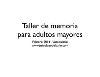 Taller de memoria
para adultos mayores
Febrero 2014 - Vocabulario
www.psicologodelbajio.com

 