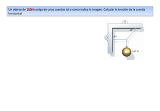 Un objeto de 100N cuelga de unas cuerdas tal y como indica la imagen. Calcular la tensión de la cuerda
horizontal
 
