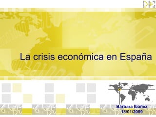 La crisis económica en España Bárbara Ibáñez 18/01/2009 